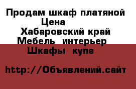 Продам шкаф платяной  › Цена ­ 4 000 - Хабаровский край Мебель, интерьер » Шкафы, купе   